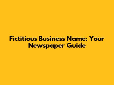 Fictitious Business Name: Your Newspaper Guide