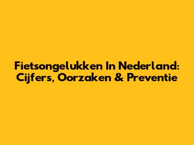 Fietsongelukken In Nederland: Cijfers, Oorzaken & Preventie