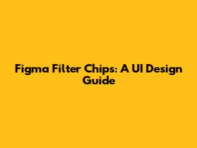 Figma Filter Chips: A UI Design Guide