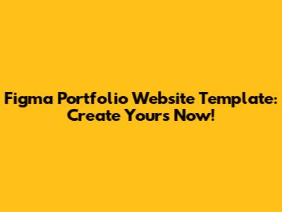 Figma Portfolio Website Template: Create Yours Now!