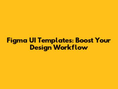 Figma UI Templates: Boost Your Design Workflow