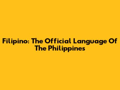 Filipino: The Official Language Of The Philippines