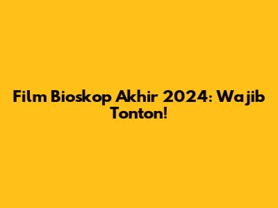 Film Bioskop Akhir 2024: Wajib Tonton!