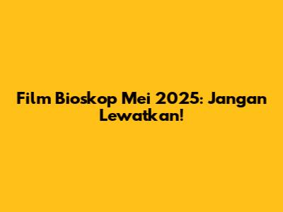 Film Bioskop Mei 2025: Jangan Lewatkan!