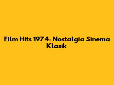 Film Hits 1974: Nostalgia Sinema Klasik