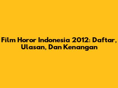 Film Horor Indonesia 2012: Daftar, Ulasan, Dan Kenangan