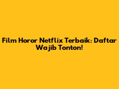 Film Horor Netflix Terbaik: Daftar Wajib Tonton!