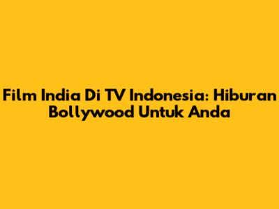 Film India Di TV Indonesia: Hiburan Bollywood Untuk Anda