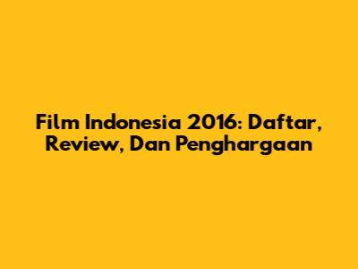Film Indonesia 2016: Daftar, Review, Dan Penghargaan