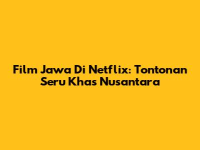 Film Jawa Di Netflix: Tontonan Seru Khas Nusantara
