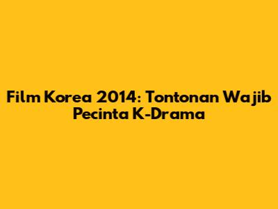 Film Korea 2014: Tontonan Wajib Pecinta K-Drama