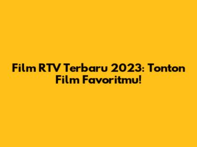 Film RTV Terbaru 2023: Tonton Film Favoritmu!