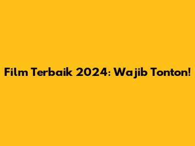 Film Terbaik 2024: Wajib Tonton!