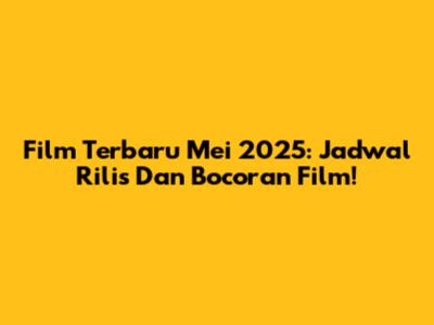 Film Terbaru Mei 2025: Jadwal Rilis Dan Bocoran Film!
