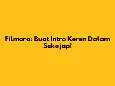 Filmora: Buat Intro Keren Dalam Sekejap!
