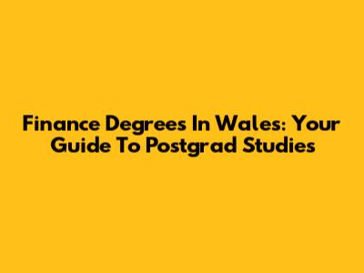 Finance Degrees In Wales: Your Guide To Postgrad Studies