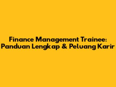 Finance Management Trainee: Panduan Lengkap & Peluang Karir