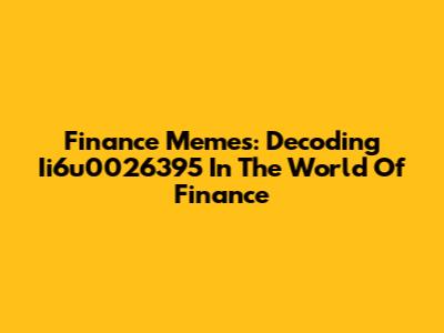 Finance Memes: Decoding Ii6u0026395 In The World Of Finance