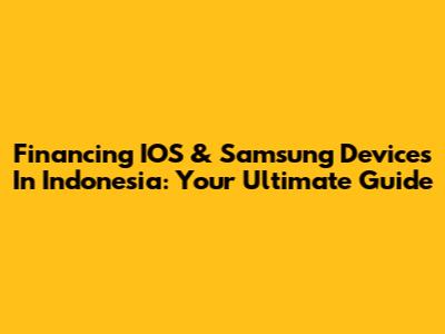 Financing IOS & Samsung Devices In Indonesia: Your Ultimate Guide