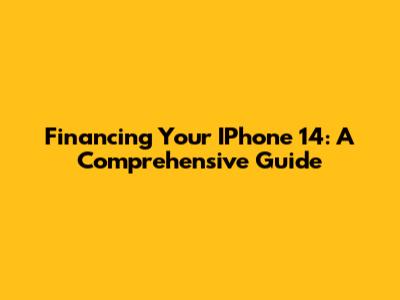 Financing Your IPhone 14: A Comprehensive Guide