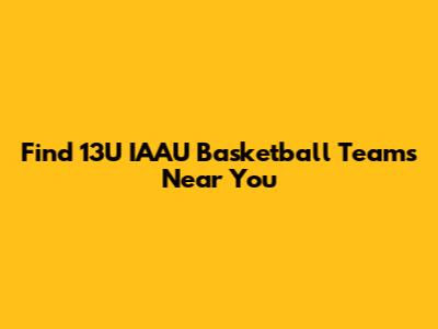Find 13U IAAU Basketball Teams Near You