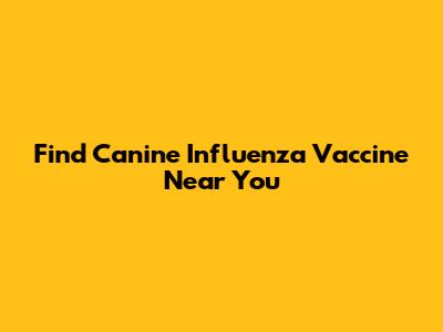 Find Canine Influenza Vaccine Near You