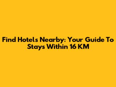 Find Hotels Nearby: Your Guide To Stays Within 16 KM