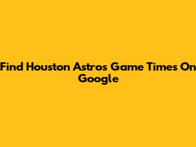 Find Houston Astros Game Times On Google