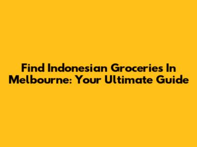 Find Indonesian Groceries In Melbourne: Your Ultimate Guide