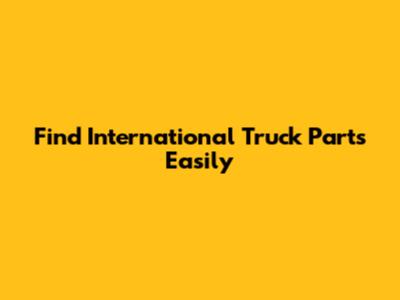 Find International Truck Parts Easily