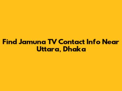 Find Jamuna TV Contact Info Near Uttara, Dhaka