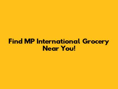 Find MP International Grocery Near You!