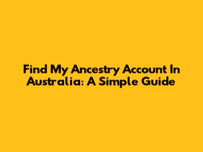 Find My Ancestry Account In Australia: A Simple Guide