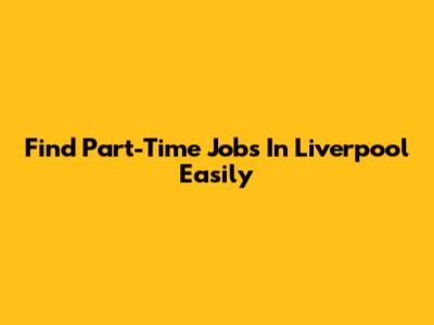 Find Part-Time Jobs In Liverpool Easily