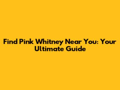 Find Pink Whitney Near You: Your Ultimate Guide