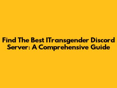 Find The Best ITransgender Discord Server: A Comprehensive Guide