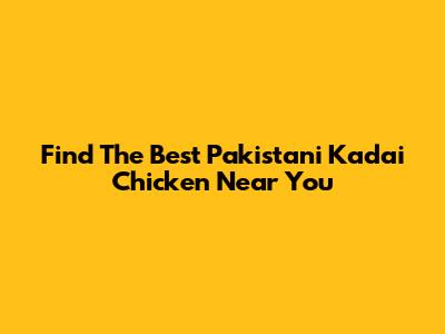 Find The Best Pakistani Kadai Chicken Near You