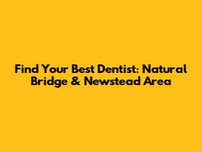 Find Your Best Dentist: Natural Bridge & Newstead Area