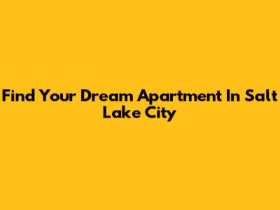 Find Your Dream Apartment In Salt Lake City
