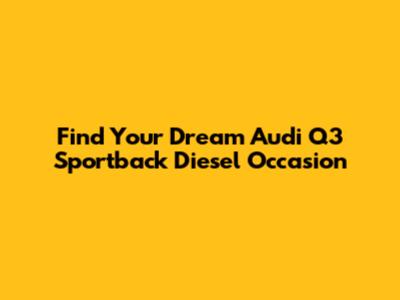 Find Your Dream Audi Q3 Sportback Diesel Occasion
