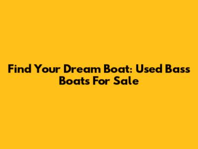 Find Your Dream Boat: Used Bass Boats For Sale