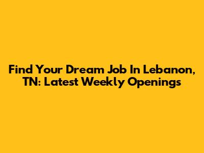 Find Your Dream Job In Lebanon, TN: Latest Weekly Openings