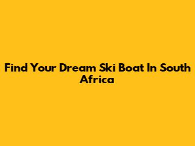 Find Your Dream Ski Boat In South Africa