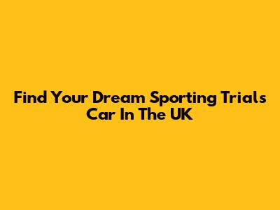 Find Your Dream Sporting Trials Car In The UK