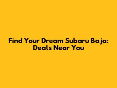 Find Your Dream Subaru Baja: Deals Near You