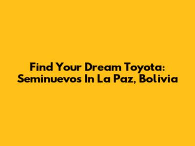 Find Your Dream Toyota: Seminuevos In La Paz, Bolivia