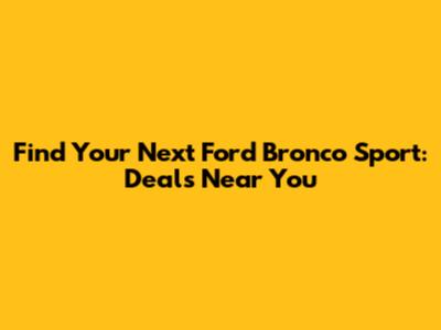 Find Your Next Ford Bronco Sport: Deals Near You