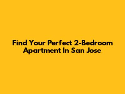 Find Your Perfect 2-Bedroom Apartment In San Jose