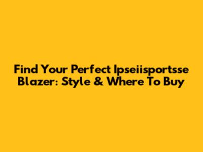 Find Your Perfect Ipseiisportsse Blazer: Style & Where To Buy