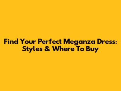 Find Your Perfect Meganza Dress: Styles & Where To Buy
